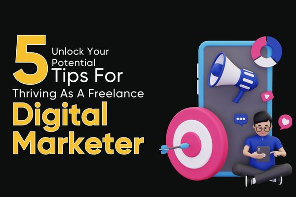 You are currently viewing Unlock Your Potential: 5 Tips For Thriving As A Freelance Digital Marketer