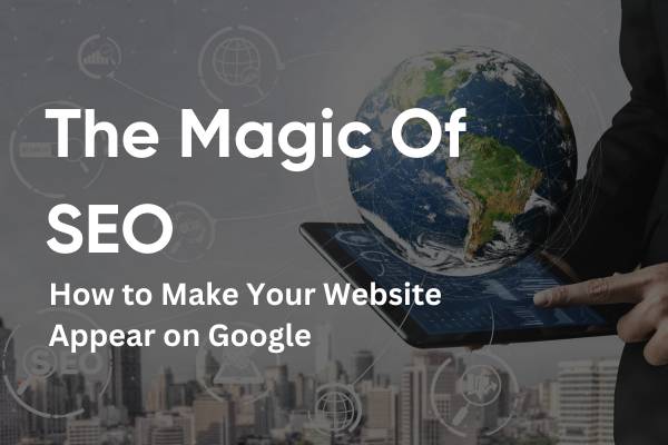 You are currently viewing The Magic of SEO: How to Make Your Website Appear on Google